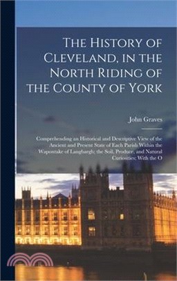 The History of Cleveland, in the North Riding of the County of York: Comprehending an Historical and Descriptive View of the Ancient and Present State