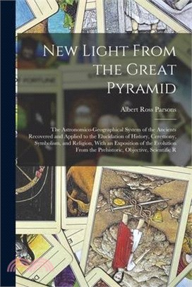 New Light From the Great Pyramid: The Astronomico-Geographical System of the Ancients Recovered and Applied to the Elucidation of History, Ceremony, S