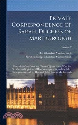 Private Correspondence of Sarah, Duchess of Marlborough: Illustrative of the Court and Times of Queen Anne; With Her Sketches and Opinions of Her Cont