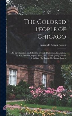 The Colored People of Chicago: An Investigation Made for the Juvenile Protective Association, by A.P. Drucker, Sophia Boaz, A.L. Harris [and] Miriam