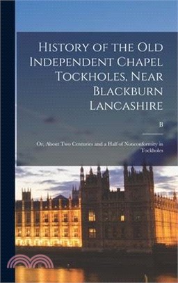 History of the old Independent Chapel Tockholes, Near Blackburn Lancashire; or, About two Centuries and a Half of Nonconformity in Tockholes