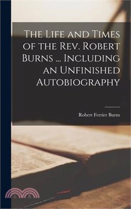 The Life and Times of the Rev. Robert Burns ... Including an Unfinished Autobiography