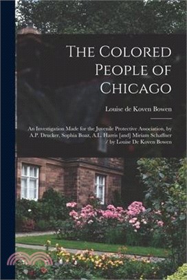 The Colored People of Chicago: An Investigation Made for the Juvenile Protective Association, by A.P. Drucker, Sophia Boaz, A.L. Harris [and] Miriam