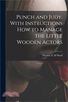 Punch and Judy, With Instructions how to Manage the Little Wooden Actors