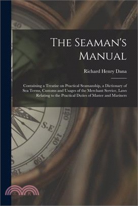 The Seaman's Manual: Containing a Treatise on Practical Seamanship, a Dictionary of sea Terms, Customs and Usages of the Merchant Service,