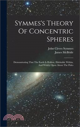 Symmes's Theory Of Concentric Spheres: Demonstrating That The Earth Is Hollow, Habitable Within, And Widely Open About The Poles
