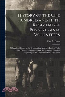 History of the One Hundred and Fifth Regiment of Pennsylvania Volunteers: A Complete History of the Organization, Marches, Battles, Toils, and Dangers