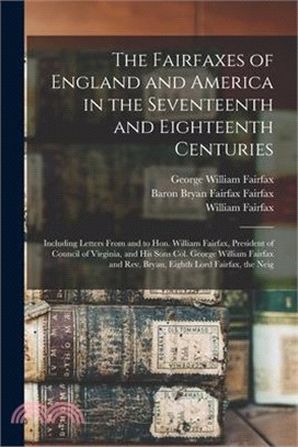 The Fairfaxes of England and America in the Seventeenth and Eighteenth Centuries: Including Letters From and to Hon. William Fairfax, President of Cou