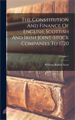 The Constitution And Finance Of English, Scottish And Irish Joint-stock Companies To 1720; Volume 1