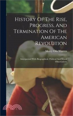 History Of The Rise, Progress, And Termination Of The American Revolution: Interspersed With Biographical, Political And Moral Observations