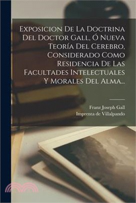 Exposicion De La Doctrina Del Doctor Gall, Ó Nueva Teoría Del Cerebro, Considerado Como Residencia De Las Facultades Intelectuales Y Morales Del Alma.