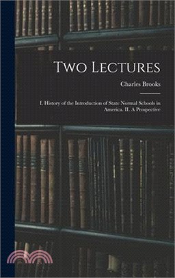 Two Lectures: I. History of the Introduction of State Normal Schools in America. II. A Prospective