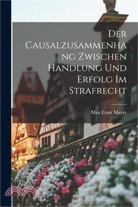 Der Causalzusammenhang Zwischen Handlung und Erfolg im Strafrecht