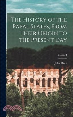 The History of the Papal States, From Their Origin to the Present Day; Volume I