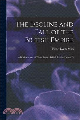 The Decline and Fall of the British Empire: A Brief Account of Those Causes Which Resulted in the D