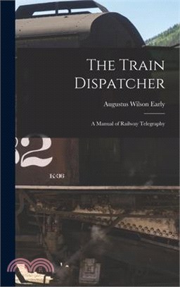 The Train Dispatcher: A Manual of Railway Telegraphy