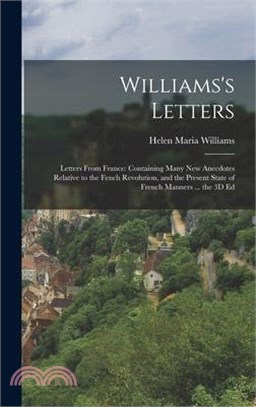 Williams's Letters: Letters From France: Containing Many New Anecdotes Relative to the Fench Revolution, and the Present State of French M