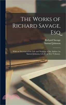 The Works of Richard Savage, Esq: ... With an Account of the Life and Writings of the Author, by Samuel Johnson, L.L.D. in Two Volumes.
