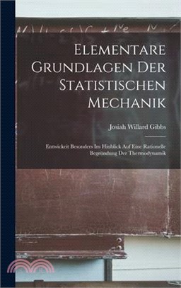 Elementare Grundlagen Der Statistischen Mechanik: Entwickeit Besonders Im Hinblick Auf Eine Rationelle Begründung Der Thermodynamik