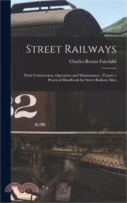 Street Railways: Their Construction, Operation and Maintenance. (Trams) a Practical Handbook for Street Railway Men