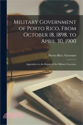 Military Government of Porto Rico, From October 18, 1898, to April 30, 1900: Appendices to the Report of the Military Governor