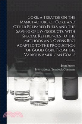 Coke, a Treatise on the Manufacture of Coke and Other Prepared Fuels and the Saving of By-products, With Special References to the Methods and Ovens B