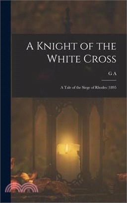 A Knight of the White Cross; a Tale of the Siege of Rhodes (1895