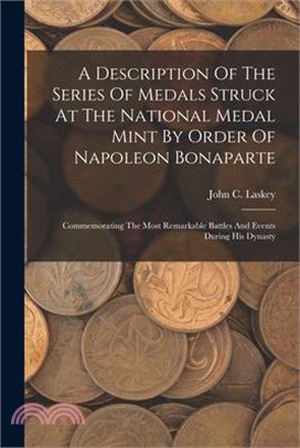 A Description Of The Series Of Medals Struck At The National Medal Mint By Order Of Napoleon Bonaparte: Commemorating The Most Remarkable Battles And