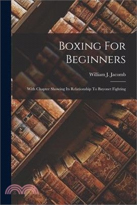 Boxing For Beginners: With Chapter Showing Its Relationship To Bayonet Fighting