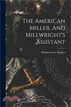 The American Miller, And Millwright's Assistant