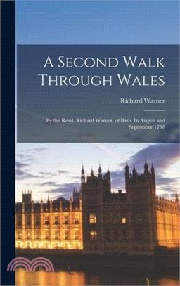 A Second Walk Through Wales: By the Revd. Richard Warner, of Bath. In August and September 1798