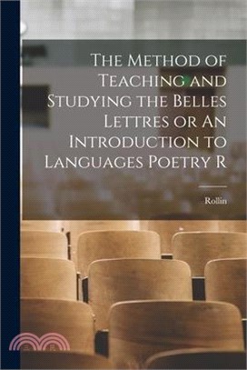 The Method of Teaching and Studying the Belles Lettres or An Introduction to Languages Poetry R