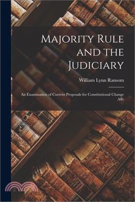 Majority Rule and the Judiciary: An Examination of Current Proposals for Constitutional Change Affe