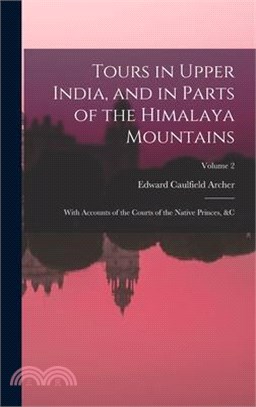 Tours in Upper India, and in Parts of the Himalaya Mountains: With Accounts of the Courts of the Native Princes, &c; Volume 2