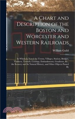 A Chart and Description of the Boston and Worcester and Western Railroads: In Which Is Noted the Towns, Villages, Station, Bridges, Viaducts, Tunnels,