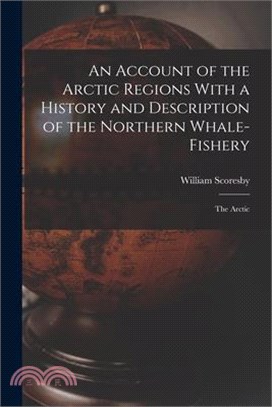 An Account of the Arctic Regions With a History and Description of the Northern Whale-Fishery: The Arctic