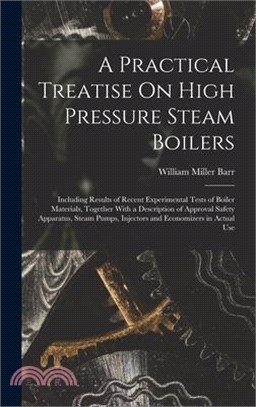 A Practical Treatise On High Pressure Steam Boilers: Including Results of Recent Experimental Tests of Boiler Materials, Together With a Description o