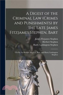 A Digest of the Criminal Law (Crimes and Punishments) by the Late James Fitzjames Stephen, Bart: 5Th Ed. by Herbert Stephen, Bart. and Harry Lushingto