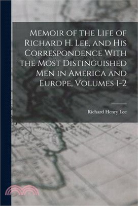 Memoir of the Life of Richard H. Lee, and His Correspondence With the Most Distinguished Men in America and Europe, Volumes 1-2