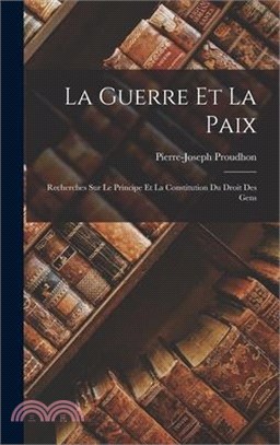 La Guerre Et La Paix: Recherches Sur Le Principe Et La Constitution Du Droit Des Gens