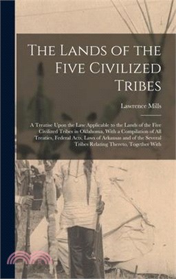 The Lands of the Five Civilized Tribes: A Treatise Upon the Law Applicable to the Lands of the Five Civilized Tribes in Oklahoma, With a Compilation o