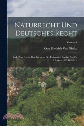Naturrecht Und Deutsches Recht: Rede Zum Antritt Des Rektorats Der Universität Breslau Am 15. Oktober 1882 Gehalten; Volume 1