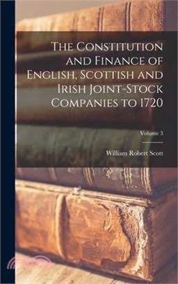 The Constitution and Finance of English, Scottish and Irish Joint-stock Companies to 1720; Volume 3