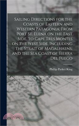 Sailing Directions for the Coasts of Eastern and Western Patagonia, From Port St. Elena on the East Side, to Cape Tres Montes on the West Side, Includ