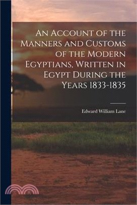 An Account of the Manners and Customs of the Modern Egyptians, Written in Egypt During the Years 1833-1835