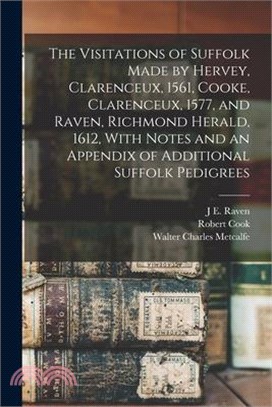The Visitations of Suffolk Made by Hervey, Clarenceux, 1561, Cooke, Clarenceux, 1577, and Raven, Richmond Herald, 1612, With Notes and an Appendix of