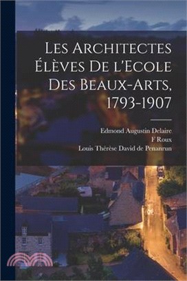 Les architectes élèves de l'Ecole des beaux-arts, 1793-1907