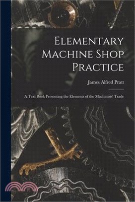 Elementary Machine Shop Practice; a Text Book Presenting the Elements of the Machinists' Trade