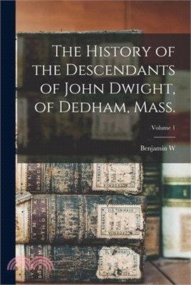 The History of the Descendants of John Dwight, of Dedham, Mass.; Volume 1