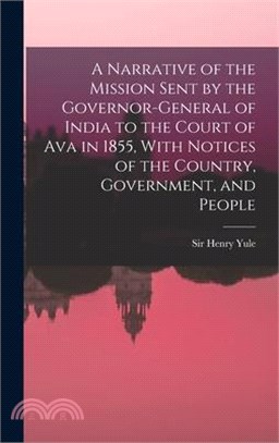 A Narrative of the Mission Sent by the Governor-general of India to the Court of Ava in 1855, With Notices of the Country, Government, and People